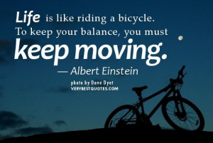 Life is like riding a bicycle. To keep your balance, you must keep ...