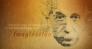... intelligence is not knowledge, but imagination.” – Albert Einstein