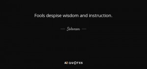 Fools despise wisdom and instruction. - Solomon