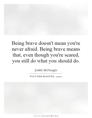 ... brave means that, even though you're scared, you still do what you