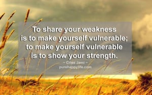 Life Quote: To share your weakness is to make yourself vulnerable…