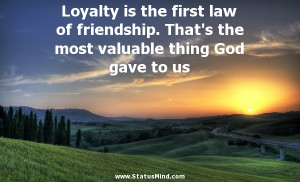 Loyalty is the first law of friendship. That's the most valuable thing ...
