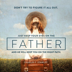 figure it all out. Just keep your eyes on the Father and he will keep ...