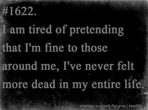 am tired of pretending that i'm fine to those around me, i've never ...