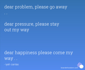 ... pressure, please stay out my way dear happiness please come my way