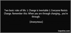 Two basic rules of life: 1. Change is Inevitable 2. Everyone Resists ...