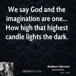 We say God and the imagination are one... How high that highest candle ...