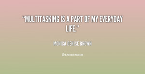 quote-Monica-Denise-Brown-multitasking-is-a-part-of-my-everyday-133817 ...