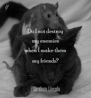 not destroy my enemies when I make them my friends? : Abraham Lincoln ...