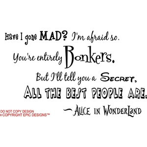 Epic Designs Alice In Wonderland Have I Gone Mad? I'm Afraid So. You ...