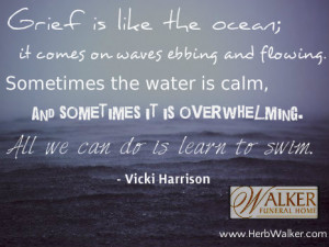Grief is like the ocean; it comes on waves ebbing and flowing ...
