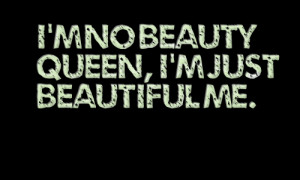 Quotes Picture: i'm no beauty queen, i'm just beautiful me