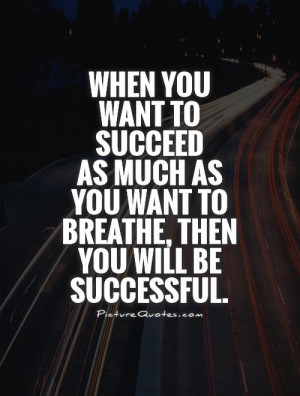 When you want to succeed as much as you want to breathe, then you will ...