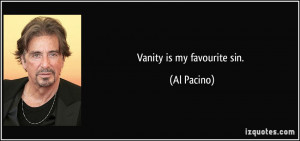 Vanity is my favourite sin. - Al Pacino