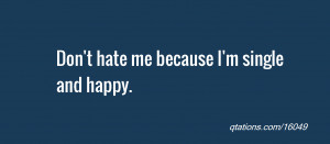 Image for Quote #16049: Don't hate me because I'm single and happy.