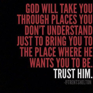 God will take you through places you don't understand just to bring ...