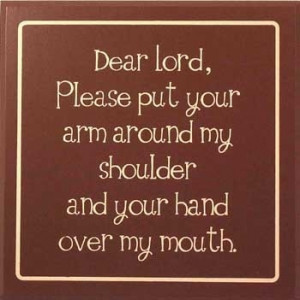 Dear Lord, please put your arm around my shoulder and your hand over ...