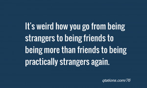 It's weird how you go from being strangers to being friends to being ...