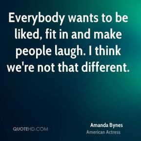 Everybody wants to be liked, fit in and make people laugh. I think we ...