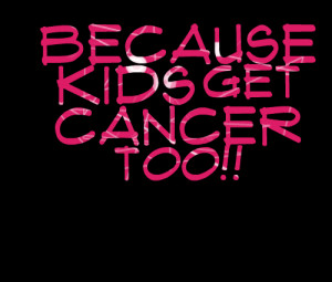 Quotes Picture: because kids get cancer too!!
