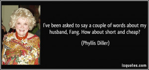 ... about my husband, Fang. How about short and cheap? - Phyllis Diller