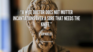 wise doctor does not mutter incantations over a sore that needs the ...