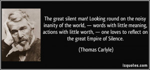 The great silent man! Looking round on the noisy inanity of the world ...