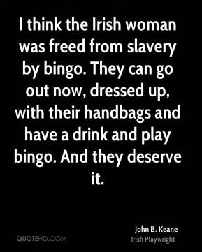 think the Irish woman was freed from slavery by bingo. They can go ...