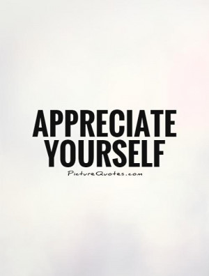 Appreciate yourself Picture Quote #1