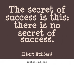 The secret of success is this: there is no secret of success. ”