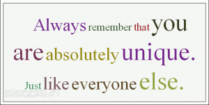 ... remember that you are absolutely unique. Just like everyone else