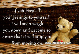If you keep all your feelings to yourself, it will soon weigh you down ...