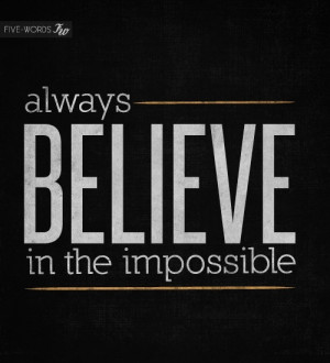 Always believe in the impossible