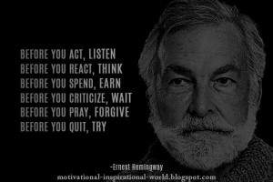 ... you act, listen. Before you react, think….. Ernest Hemingway #quote