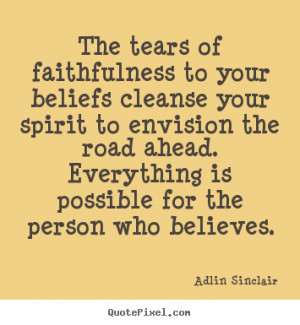 Sinclair Quotes - The tears of faithfulness to your beliefs cleanse ...