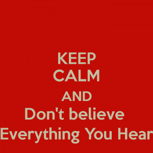 keep-calm-and-don-t-believe-everything-you-hear.png