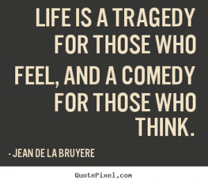 ... feel, and a comedy for those who.. Jean De La Bruyere good life quotes