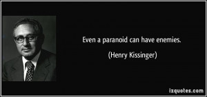 Even a paranoid can have enemies. - Henry Kissinger