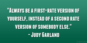 ... instead of a second-rate version of somebody else.” – Judy Garland