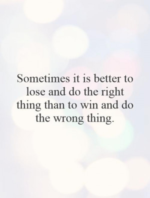 ... do the right thing than to win and do the wrong thing. Picture Quote
