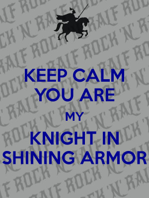 KEEP CALM YOU ARE MY KNIGHT IN SHINING ARMOR