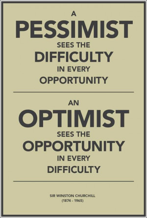 ... opportunity...an optimist sees the opportunity in every difficulty