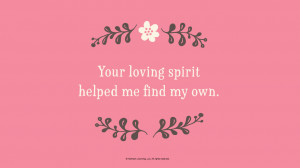 Mother's Day Quotes: Your loving spirit helped me find my own. # ...