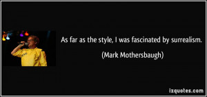 ... far as the style, I was fascinated by surrealism. - Mark Mothersbaugh