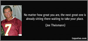... is already sitting there waiting to take your place. - Joe Theismann