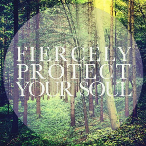 Fiercely Protect Your Soul