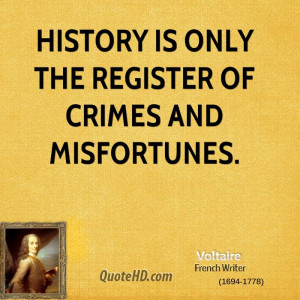 History is only the register of crimes and misfortunes.