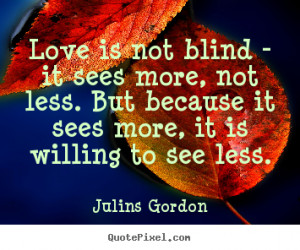 Love quotes - Love is not blind - it sees more, not less. but because ...