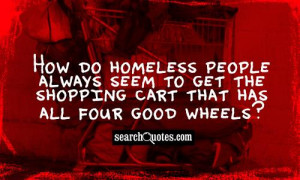 How do homeless people always seem to get the shopping cart that has ...