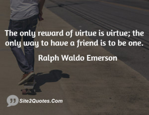 ... of virtue is virtue; the only way to have a friend is to be one